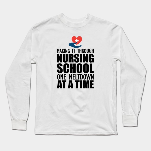 Nursing School - Making it through nursing school one meltdown at a time Long Sleeve T-Shirt by KC Happy Shop